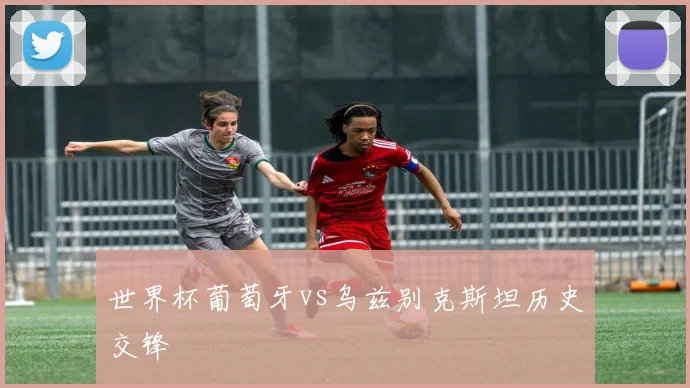 世界杯葡萄牙vs乌兹别克斯坦历史交锋