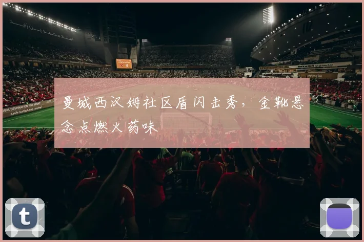 曼城西汉姆社区盾闪击秀，金靴悬念点燃火药味