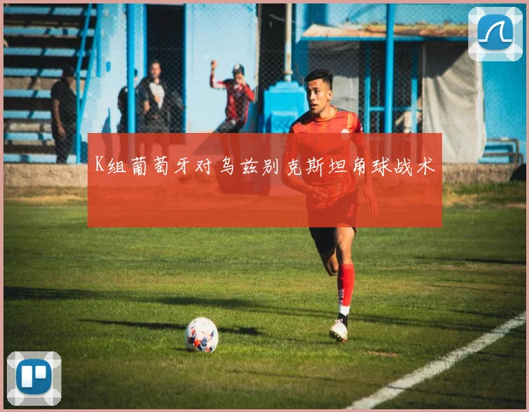 K组葡萄牙对乌兹别克斯坦角球战术