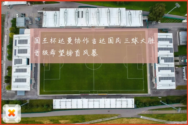 国王杯达曼协作吉达国民三球大胜晋级希望榜首风暴