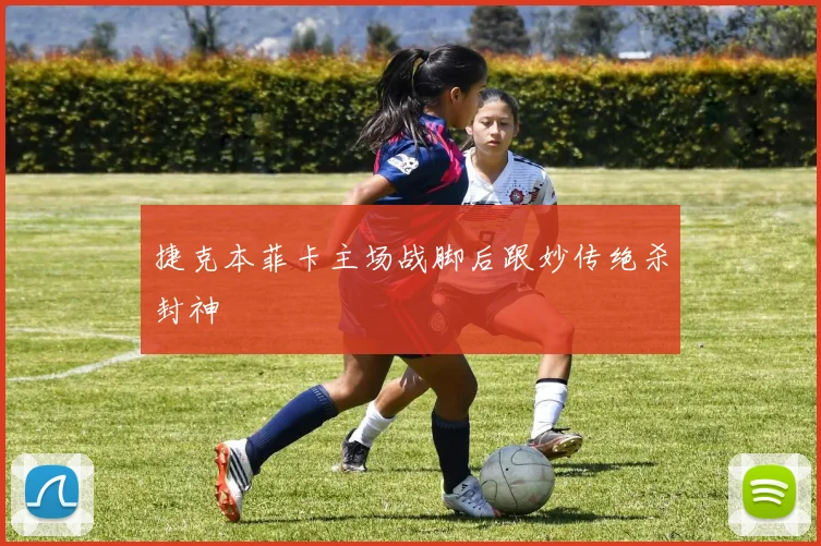 捷克本菲卡主场战脚后跟妙传绝杀封神