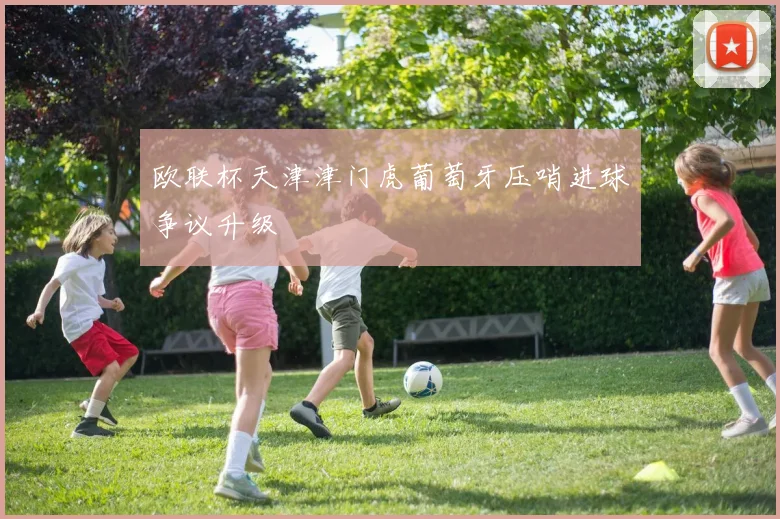 欧联杯天津津门虎葡萄牙压哨进球争议升级
