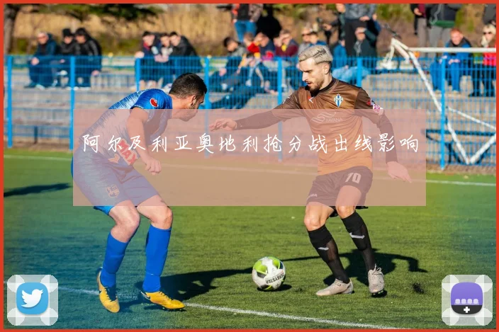 阿尔及利亚奥地利抢分战出线影响