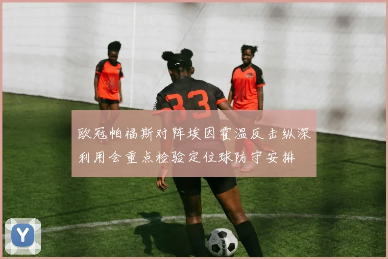 欧冠帕福斯对阵埃因霍温反击纵深利用会重点检验定位球防守安排