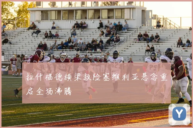 拉什福德横梁救险塞维利亚悬念重启全场沸腾
