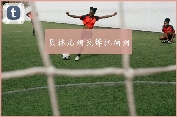 贝林厄姆交锋托纳利