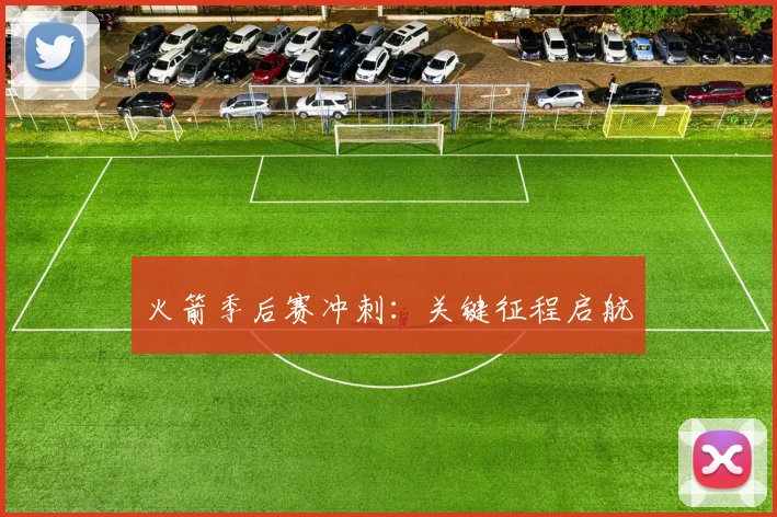 火箭季后赛冲刺:关键征程启航