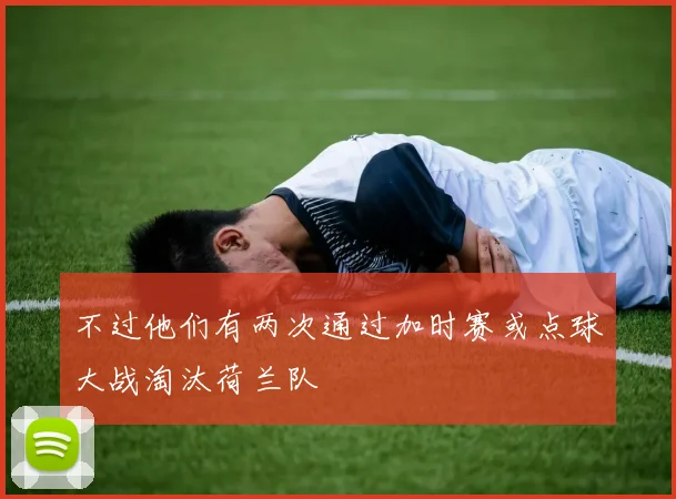 不过他们有两次通过加时赛或点球大战淘汰荷兰队