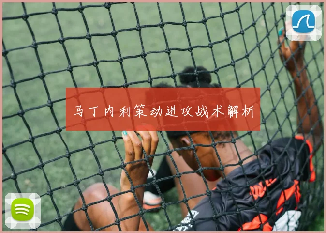 马丁内利策动进攻战术解析