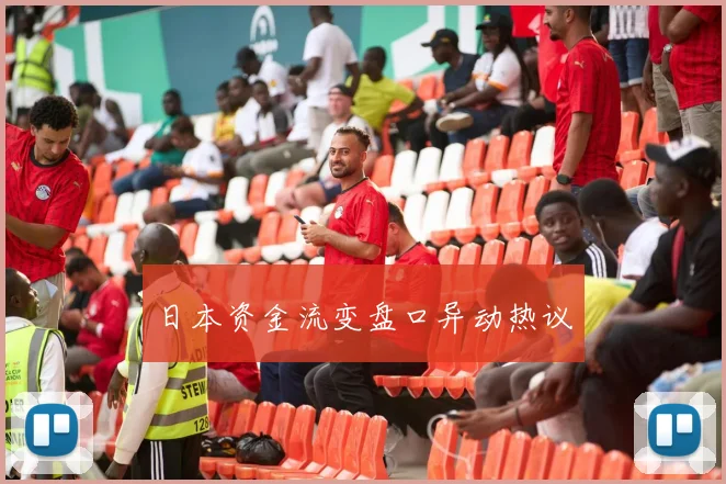 日本资金流变盘口异动热议