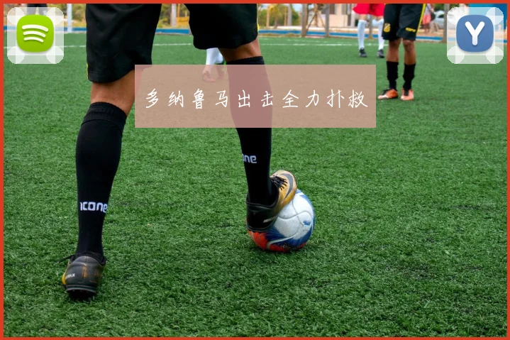 多纳鲁马出击全力扑救