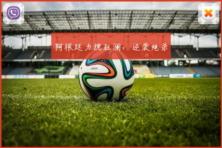 阿根廷力挽狂澜，逆袭绝杀