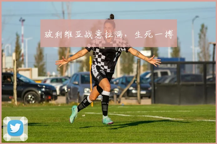 玻利维亚战意拉满，生死一搏