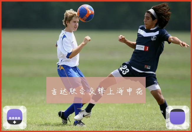 吉达联合交锋上海申花