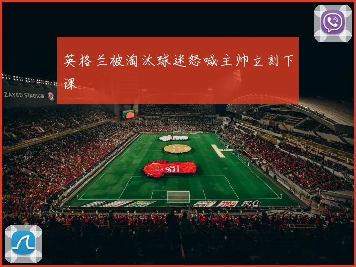 英格兰被淘汰球迷怒喊主帅立刻下课