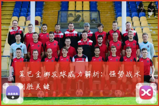莱巴金娜发球威力解析:强势战术制胜关键