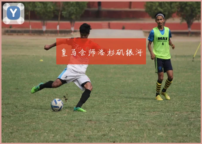 皇马会师洛杉矶银河