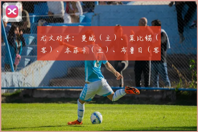尤文对手：曼城（主）、莱比锡（客）、本菲卡（主）、布鲁日（客）、埃因霍温（主）、里尔（客）、斯图加特（主）、维拉（客）