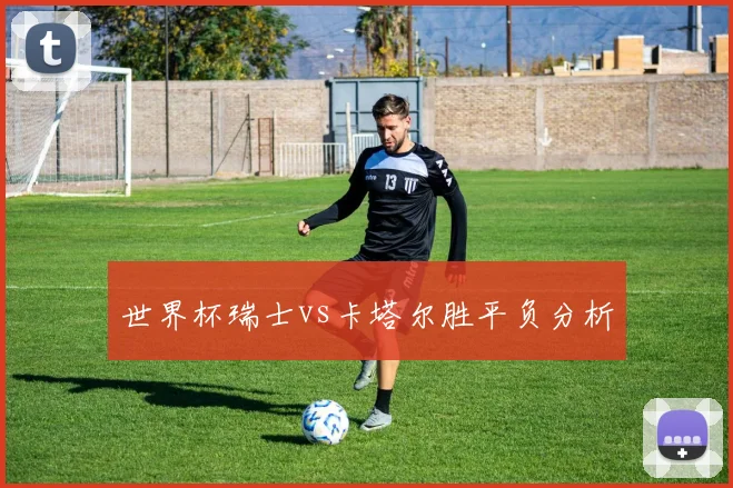 世界杯瑞士vs卡塔尔胜平负分析