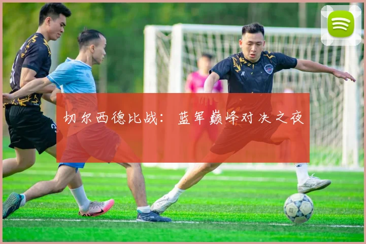 切尔西德比战:蓝军巅峰对决之夜