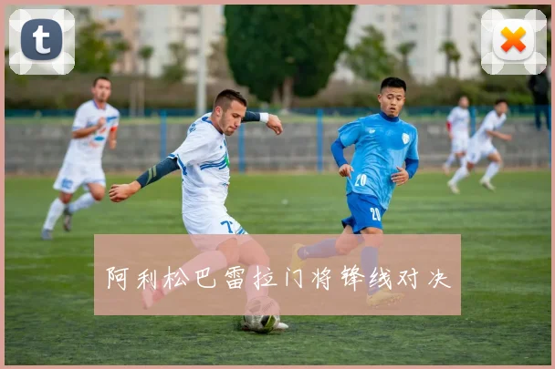 阿利松巴雷拉门将锋线对决