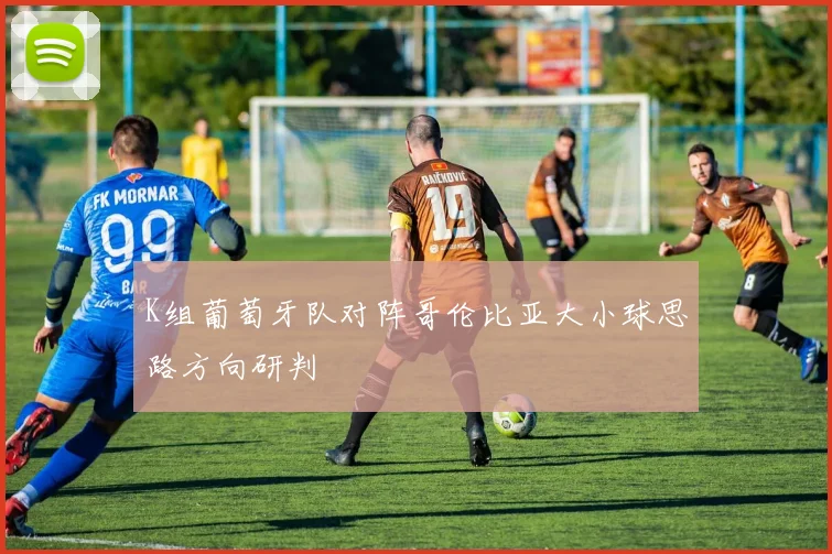 K组葡萄牙队对阵哥伦比亚大小球思路方向研判
