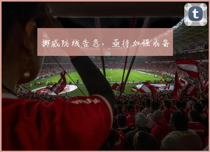 挪威防线告急，亟待加强戒备