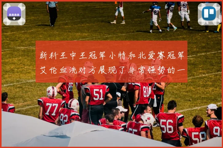 新科王中王冠军小特和北爱赛冠军艾伦血洗对方展现了非常强势的一面