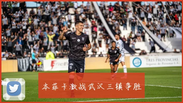 本菲卡激战武汉三镇争胜