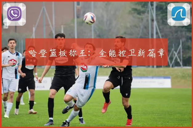 哈登篮板称王：全能控卫新篇章