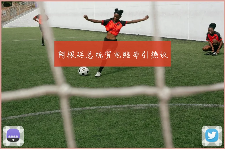 阿根廷总统贺电赔率引热议