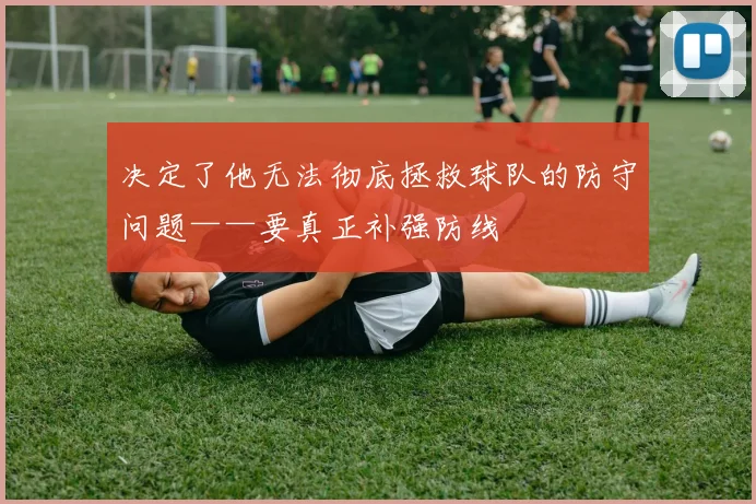 决定了他无法彻底拯救球队的防守问题——要真正补强防线