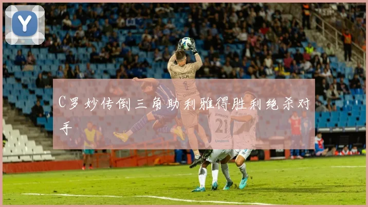 C罗妙传倒三角助利雅得胜利绝杀对手