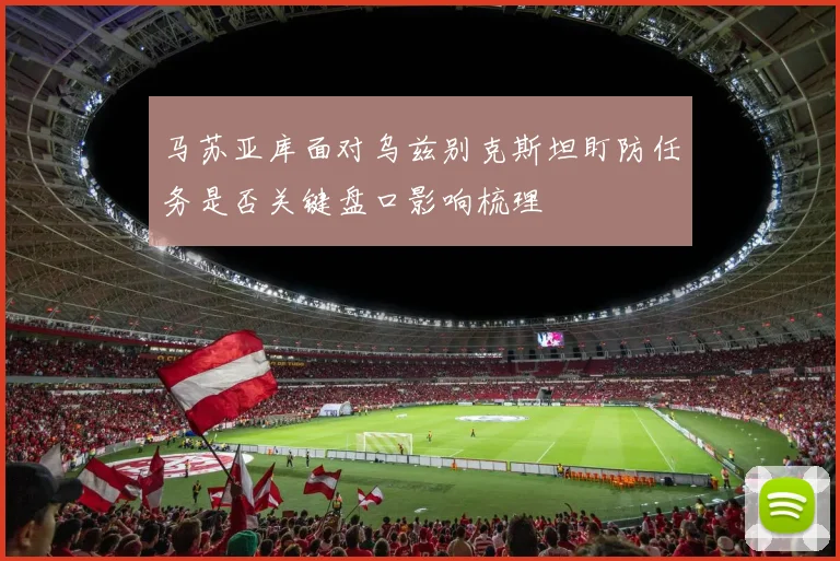 马苏亚库面对乌兹别克斯坦盯防任务是否关键盘口影响梳理