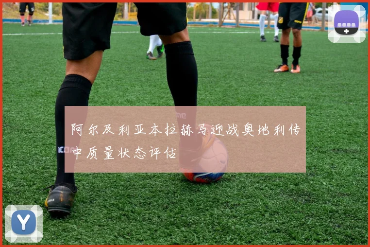 阿尔及利亚本拉赫马迎战奥地利传中质量状态评估