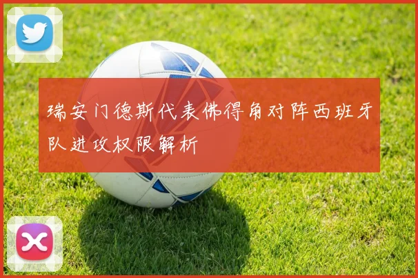 瑞安门德斯代表佛得角对阵西班牙队进攻权限解析