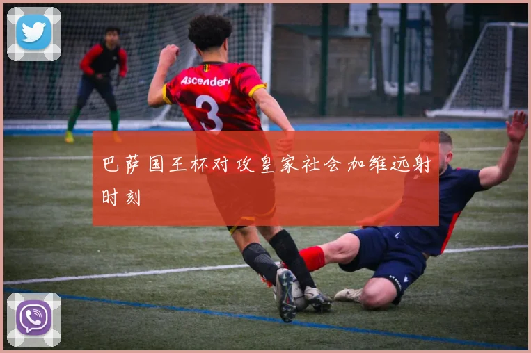 巴萨国王杯对攻皇家社会加维远射时刻