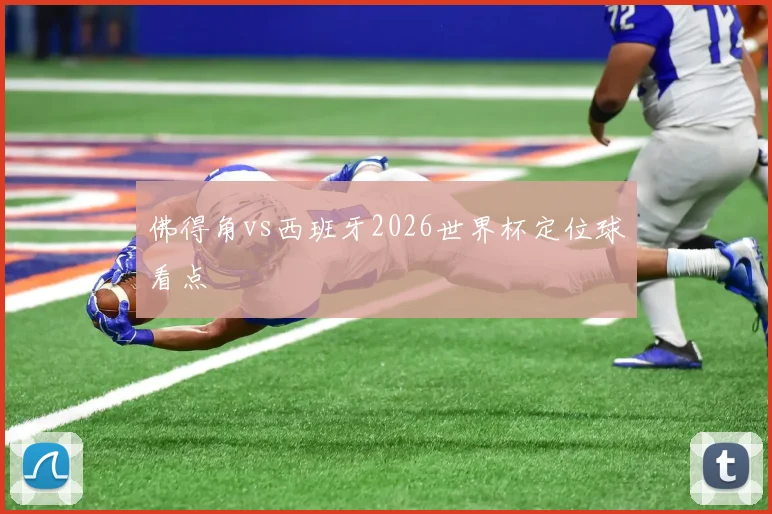 佛得角vs西班牙2026世界杯定位球看点