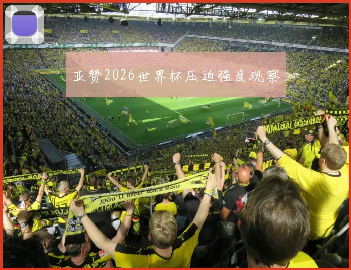 亚赞2026世界杯压迫强度观察