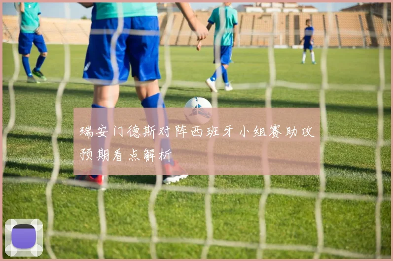 瑞安门德斯对阵西班牙小组赛助攻预期看点解析