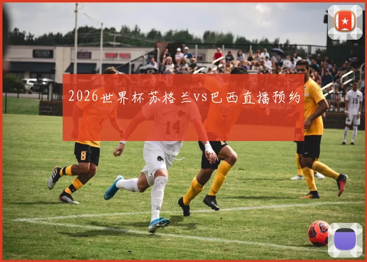 2026世界杯苏格兰vs巴西直播预约