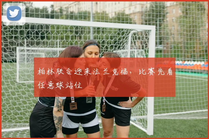 柏林联合迎来法兰克福,比赛先看任意球站位