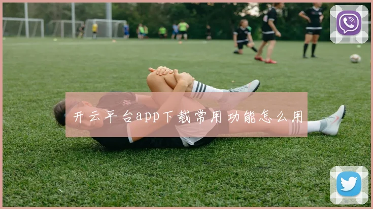 开云平台app下载常用功能怎么用