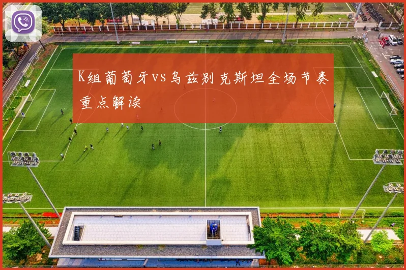 K组葡萄牙vs乌兹别克斯坦全场节奏重点解读