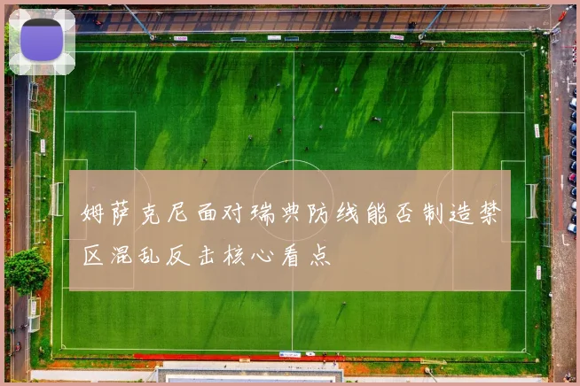 姆萨克尼面对瑞典防线能否制造禁区混乱反击核心看点