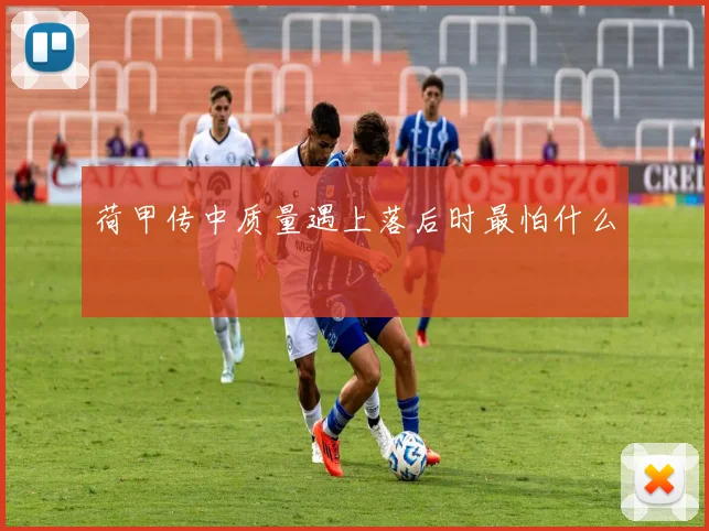 荷甲传中质量遇上落后时最怕什么