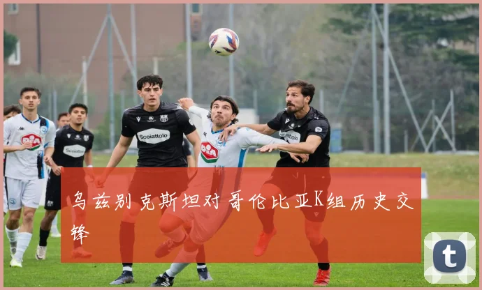 乌兹别克斯坦对哥伦比亚K组历史交锋