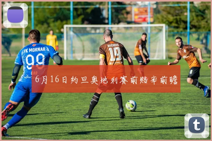 6月16日约旦奥地利赛前赔率前瞻