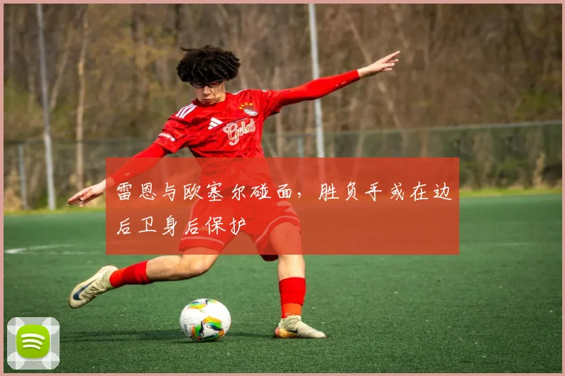雷恩与欧塞尔碰面,胜负手或在边后卫身后保护