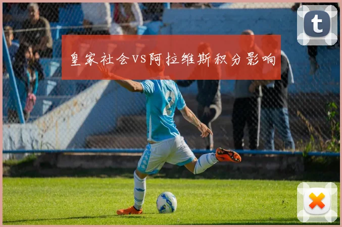 皇家社会vs阿拉维斯积分影响